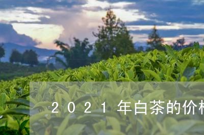 2021年白茶的价格/2023092779416