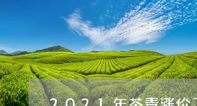 2021年茶青涨价了/2023060909472