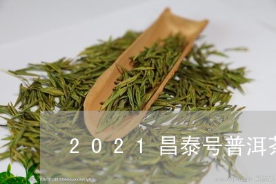 2021昌泰号普洱茶/2023080147171