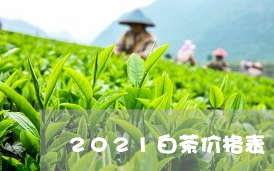 2021白茶价格表/2023071343904