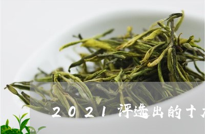 2021评选出的十大名茶/2023051132728