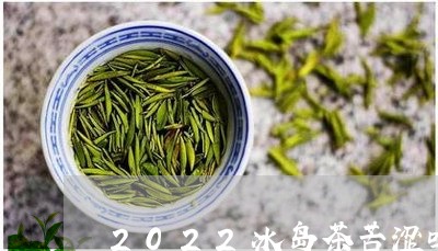 2022冰岛茶苦涩吗/2023061273826