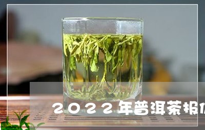 2022年普洱茶报价/2023062899401