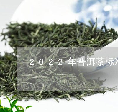 2022年普洱茶标准产品信息/2023053094826