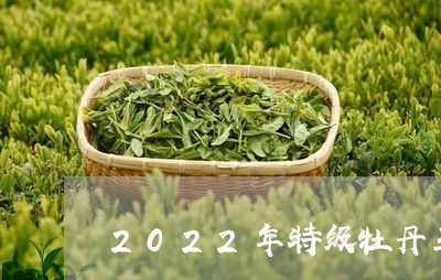 2022年特级牡丹王福鼎白茶/2023111567461