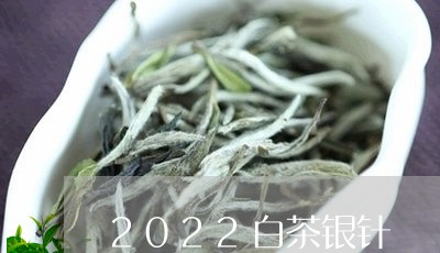 2022白茶银针/2023111620724