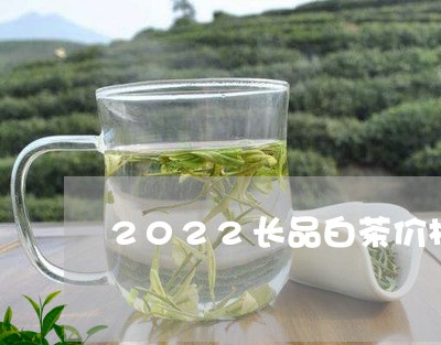 2022长品白茶价格大好河山/2023111512152