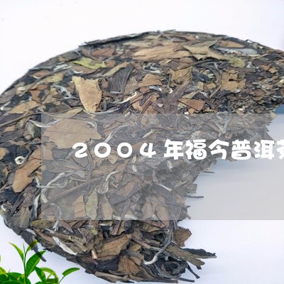 20O4年福今普洱茶/2023092555149