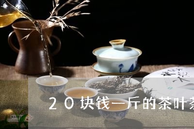 20块钱一斤的茶叶茶叶一斤10万/2023060471726