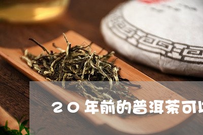 20年前的普洱茶可以喝吗/2023112829691