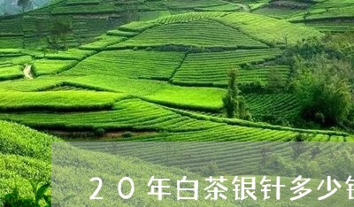 20年白茶银针多少钱/2023092756381