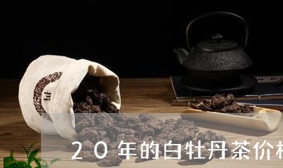 20年的白牡丹茶价格/2023060974937