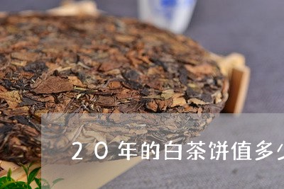 20年的白茶饼值多少钱一斤/2023111594068