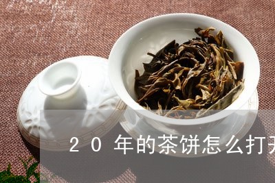 20年的茶饼怎么打开/2023092139492