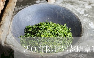 20年陈升号老班章1000/2023052798492