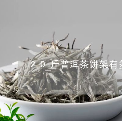 20斤普洱茶饼架有多少/2023110310726