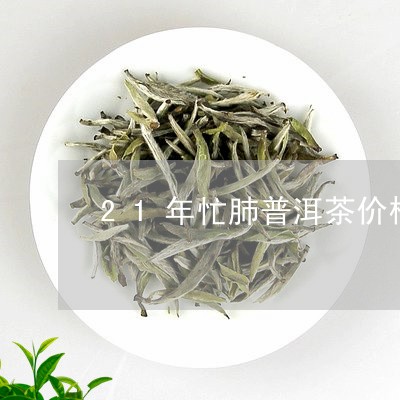 21年忙肺普洱茶价格/2023072462836