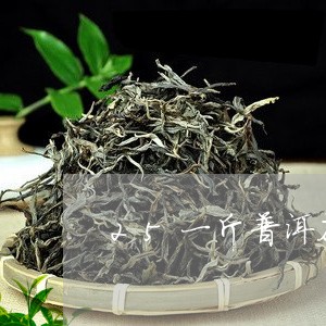 25一斤普洱茶能喝吗/2023061581738