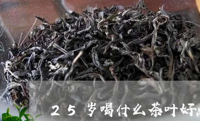 25岁喝什么茶叶好点/2023061048261