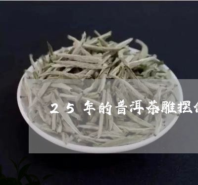 25年的普洱茶雕摆件/2023093007380