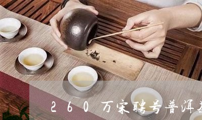 260万宋聘号普洱茶/2023062374037