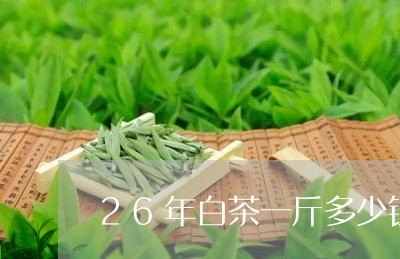 26年白茶一斤多少钱/2023092759604