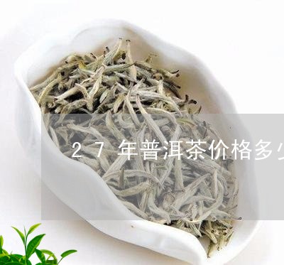 27年普洱茶价格多少/2023082725350