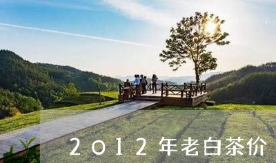 2O12年老白茶价/2023071459371