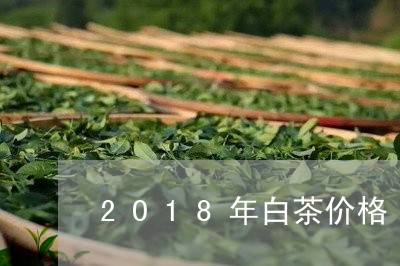 2O18年白茶价格/2023071404815