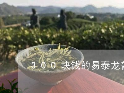 300块钱的易泰龙普洱茶好吗/2023053079713