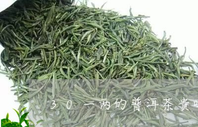 30一两的普洱茶贵吗/2023072388713