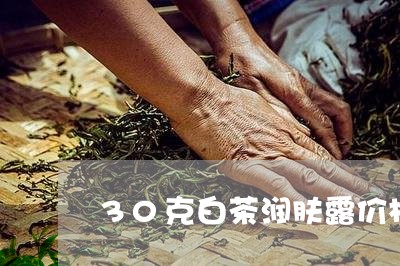 30克白茶润肤露价格/2023092736049