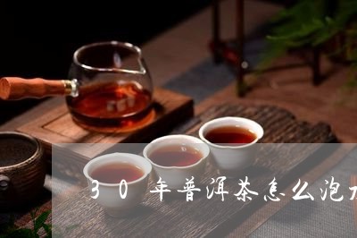 30年普洱茶怎么泡水好喝/2023082797161