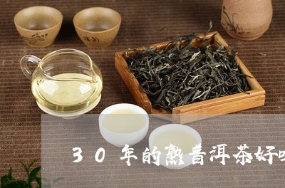 30年的熟普洱茶好吗/2023072471691