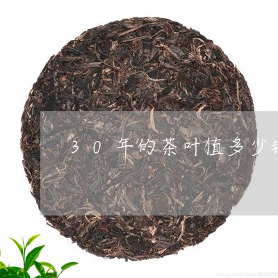 30年的茶叶值多少钱/2023092293827