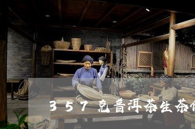 357克普洱茶生茶价格/2023050693727