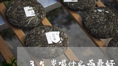 35岁喝什么茶最好/2023042192927