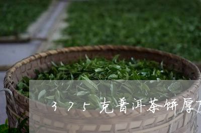 375克普洱茶饼厚度/2023080245146