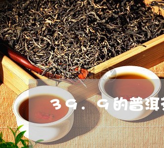 39.9的普洱茶饼/2023070873816