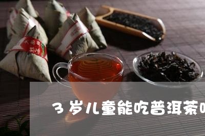 3岁儿童能吃普洱茶吗/2023072405148