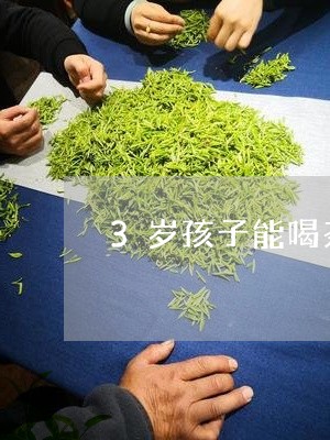 3岁孩子能喝茶叶水吗/2023092238158