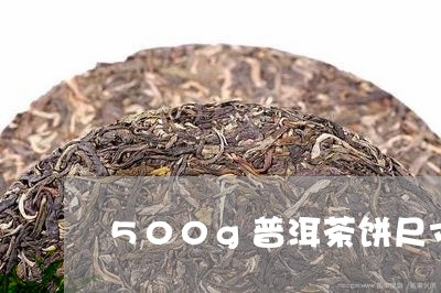 500g普洱茶饼尺寸/2023061823915