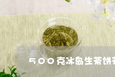 500克冰岛生茶饼茶/2023061283827