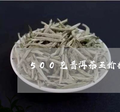 500克普洱茶王价格/2023080259281