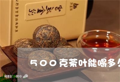 500克茶叶能喝多久/2023061134250