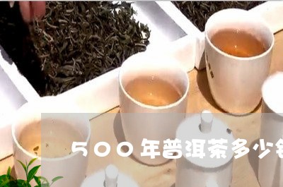 500年普洱茶多少钱/2023073105274