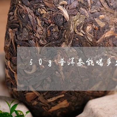 50g普洱茶能喝多久/2023062127280