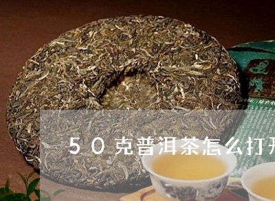 50克普洱茶怎么打开/2023101724039