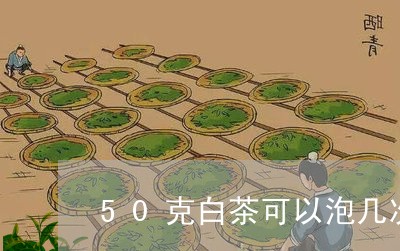 50克白茶可以泡几次/2023092703817