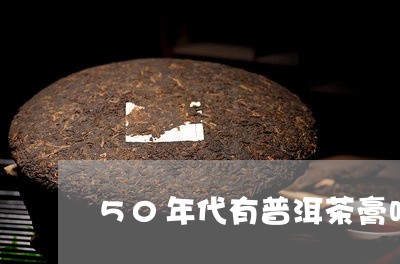 50年代有普洱茶膏吗/2023112774935